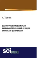 Доступность банковских услуг как финансово-правовой принцип банковской деятельности. (Аспирантура, Бакалавриат, Магистратура). Монография. - Иван Геннадьевич Гугнюк