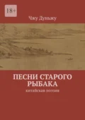 Песни старого рыбака. Китайская поэзия - Чжу Дуньжу