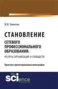 Становление сетевого профессионального образования: ресурсы организаций и сообществ. (Бакалавриат). Монография. - Михаил Валентинович Никитин