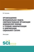 Организационно-функциональная модель совершенствования организации медицинской помощи в условиях информатизации и цифровизации социального сектора: мо. (Аспирантура, Бакалавриат, Магистратура). Монография. - Оксана Владимировна Сертакова