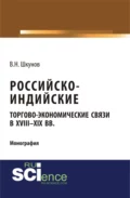 Российско-индийские торгово-экономические связи в XVIII – XIX вв.. (Аспирантура). (Монография) - Владимир Николаевич Шкунов