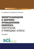 Импортозамещение в оборонно-промышленном комплексе. Теоретические и прикладные аспекты. (Аспирантура). (Бакалавриат). (Магистратура). Монография - Артур Хусаинович Курбанов