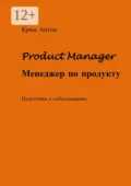 Product Manager. Менеджер по продукту. Подготовка к собеседованию - Антон Владимирович Крюк