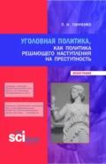 Уголовная политика, как политика решающего наступления на преступность. (Бакалавриат, Магистратура, Специалитет). Монография. - Павел Николаевич Панченко