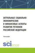 Актуальные социально-экономические и финансовые аспекты развития регионов Российской Федерации. (Аспирантура, Магистратура). Монография. - Александр Владимирович Фрыгин