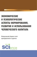 Экономические и психологические аспекты формирования, развития и использования человеческого капитала. (Аспирантура, Бакалавриат, Магистратура). Сборник статей. - Елена Зугумовна Карпенко