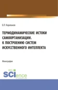 Термодинамические истоки самоорганизации. К построению систем искусственного интеллекта. (Аспирантура). Монография. - Борис Петрович Корольков