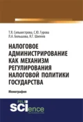 Налоговое администрирование как механизм регулирования налоговой политики государства. (Аспирантура, Магистратура, Специалитет). Монография. - Тамара Яковлевна Сильвестрова