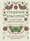 Утешение красотой. Как найти и сберечь прекрасное в своей жизни - Габриэль фон Арним