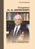 Академик Н. А. Борисевич. Путь созидателя - Э. М. Шпилевский