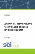 Административно-правовое регулирование внешней торговли товарами. (Бакалавриат, Магистратура). Монография. - Сергей Васильевич Халипов