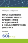 Актуальные проблемы воспитания и развития личности в научно-исследовательской и социально – педагогической деятельности. (Аспирантура, Бакалавриат, Магистратура). Монография. - Ольга Марковна Дорошенко