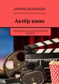 Актёр кино. Особенности актёрской игры в кино - Замира Бешимова