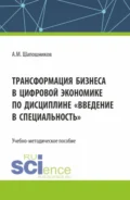 Трансформация бизнеса в цифровой экономике по дисциплине Введение в специальность . (Бакалавриат, Магистратура). Учебно-методическое пособие. - Артем Михайлович Шапошников