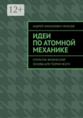 Идеи по атомной механике. Открытие физической основы для теории всего - Андрей Николаевич Чемезов