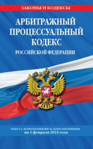 Арбитражный процессуальный кодекс Российской Федерации. Текст с изменениями и дополнениями на 1 февраля 2024 года