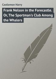 Frank Nelson in the Forecastle. Or, The Sportman\'s Club Among the Whalers