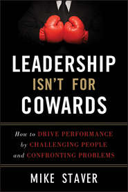 Leadership Isn\'t For Cowards. How to Drive Performance by Challenging People and Confronting Problems