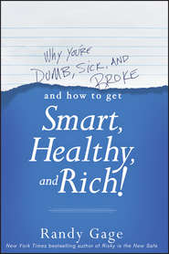 Why You\'re Dumb, Sick and Broke...And How to Get Smart, Healthy and Rich!