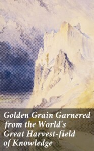 Golden Grain Garnered from the World\'s Great Harvest-field of Knowledge