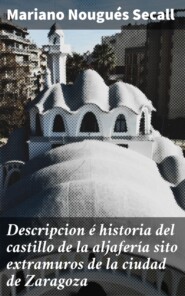 Descripcion é historia del castillo de la aljafería sito  extramuros de la ciudad de Zaragoza