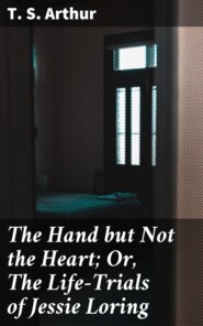 The Hand but Not the Heart; Or, The Life-Trials of Jessie Loring