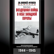 Воздушная война в небе Западной Европы. Воспоминания пилота бомбардировщика. 1944-1945