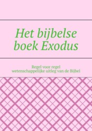 Het bijbelse boek Exodus. Regel voor regel wetenschappelijke uitleg van de Bijbel