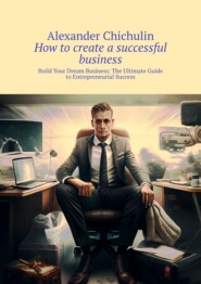 How to create a successful business. Build Your Dream Business: The Ultimate Guide to Entrepreneurial Success