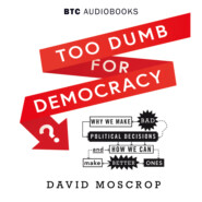 Too Dumb for Democracy? - Why We Make Bad Political Decisions and How We Can Make Better Ones (Unabridged)