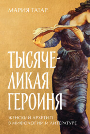 Тысячеликая героиня: Женский архетип в мифологии и литературе