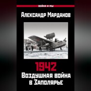 1942. Воздушная война в Заполярье. Книга первая (1 января – 30 июня).
