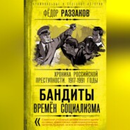 Бандиты времен социализма. Хроника российской преступности 1917-1991 годы