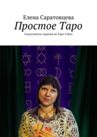 Читать онлайн «Простое Таро. Самоучитель гадания на Таро Уэйта», ЕленаВикторовна Саратовцева – Литрес