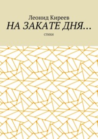 Читать онлайн «На закате дня. Стихи», Леонид Киреев – Литрес