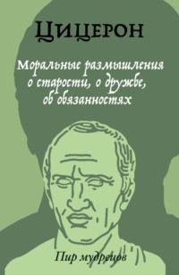 Читать онлайн «Моральные размышления о старости, о дружбе, об  обязанностях», Марк Туллий Цицерон – Литрес