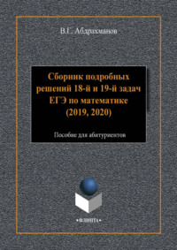 Сборник подробных решений 18-й и 19-й задач ЕГЭ по математике (2019, 2020) В. Г. Абдрахманов