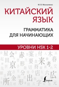 67946595 [М. В. Москаленко] Китайский язык: грамматика для начинающих. Уровни HSK 1–2