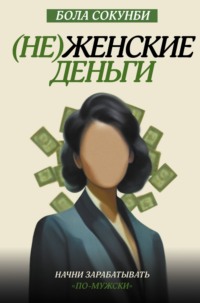 68689590 [Бола Сокунби, Cергей Степанец] (Не)женские деньги. Начни зарабатывать «по мужски»
