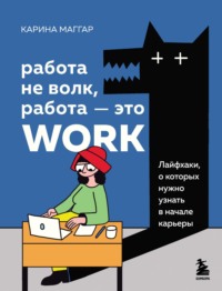 Работа не волк, работа – это work. Лайфхаки, о которых нужно узнать в начале карьеры Карина Маггар, Е. Сивохина, Бомбора