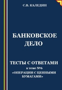 68870694 [Сергей Каледин] Банковское дело. Тесты с ответами к теме № 6 «Операции с ценными бумагами»
