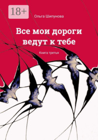 71067496 [Ольга Шипунова] Все мои дороги ведут к тебе. Книга третья