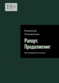 71067598 [Владимир Положенцев] Рапорт. Продолжение. Белогвардейский роман