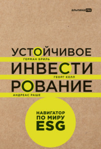 71269690 [Герман Бриль, Георг Келл, Андреас Раше, В. Скворцов, Альпина ПРО] Устойчивое инвестирование: Навигатор по миру ESG