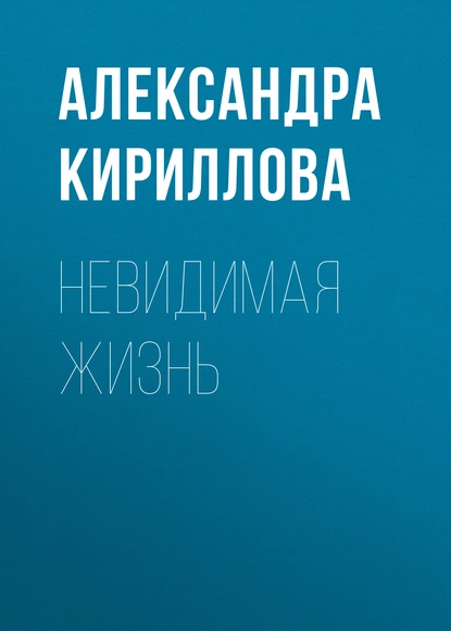 Обложка книги Невидимая жизнь, Александра Кириллова