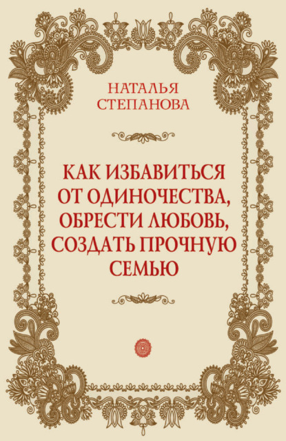 

Как избавиться от одиночества, обрести любовь, создать прочную семью