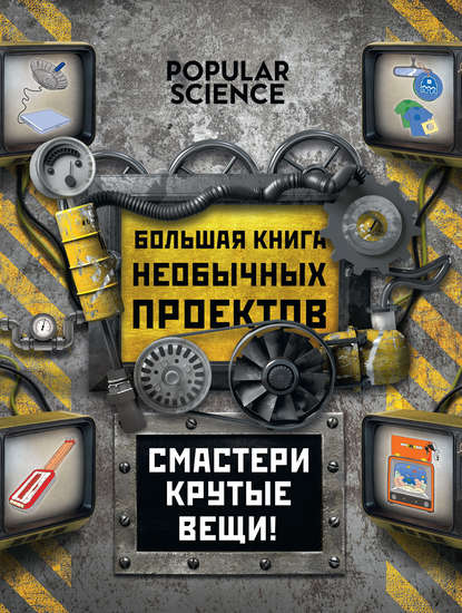 авторов Коллектив Большая книга необычных проектов. Смастери крутые вещи!