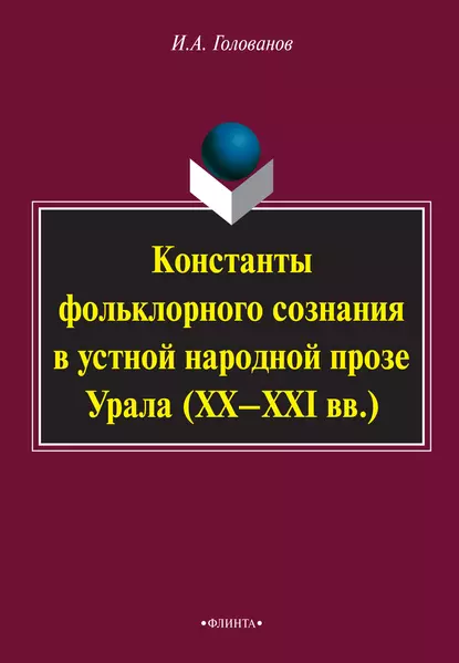 Обложка книги Константы фольклорного сознания в устной народной прозе Урала (XX–XXI вв.), И. А. Голованов