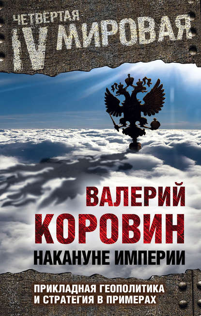 Валерий Михайлович Коровин - Накануне империи. Прикладная геополитика и стратегия в примерах
