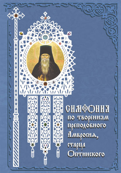 Группа авторов - Симфония по творениям преподобного Амвросия, старца Оптинского